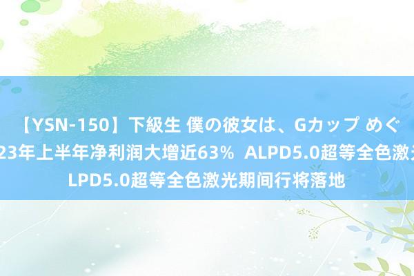 【YSN-150】下級生 僕の彼女は、Gカップ めぐみ 光峰科技2023年上半年净利润大增近63%  ALPD5.0超等全色激光期间行将落地