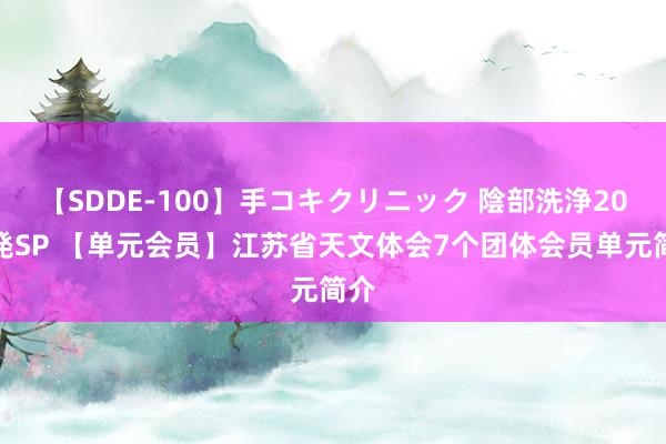 【SDDE-100】手コキクリニック 陰部洗浄20連発SP 【单元会员】江苏省天文体会7个团体会员单元简介