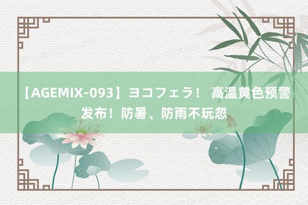 【AGEMIX-093】ヨコフェラ！ 高温黄色预警发布！防暑、防雨不玩忽