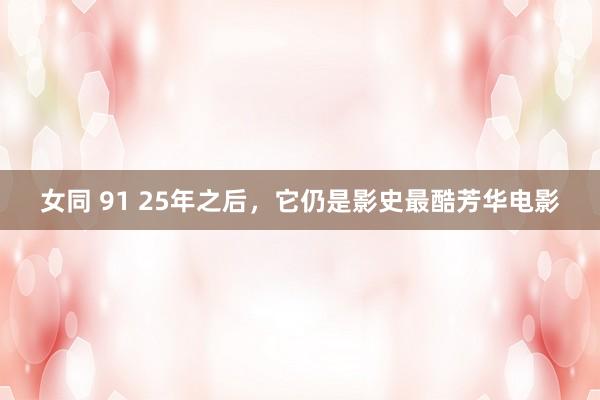 女同 91 25年之后，它仍是影史最酷芳华电影