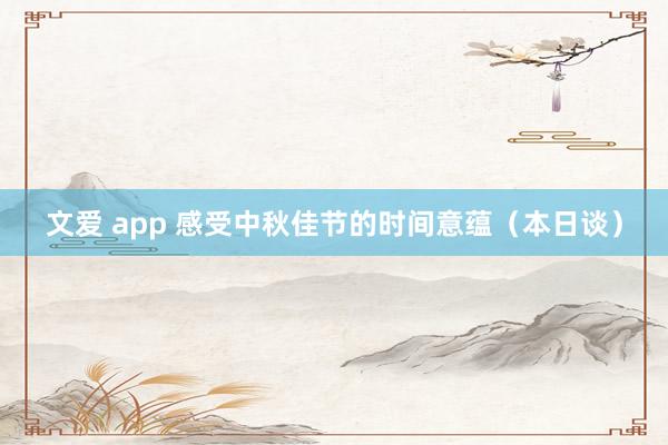 文爱 app 感受中秋佳节的时间意蕴（本日谈）