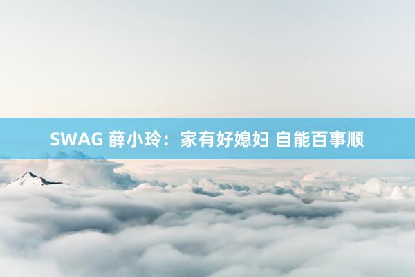 SWAG 薛小玲：家有好媳妇 自能百事顺