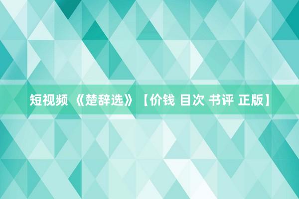 短视频 《楚辞选》【价钱 目次 书评 正版】