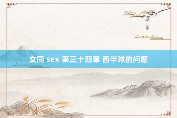 女同 sex 第三十四章 西半球的问题