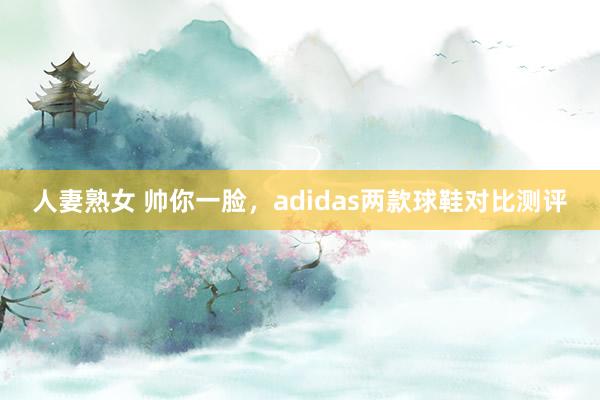 人妻熟女 帅你一脸，adidas两款球鞋对比测评