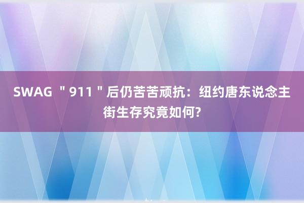 SWAG ＂911＂后仍苦苦顽抗：纽约唐东说念主街生存究竟如何?