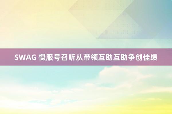 SWAG 慑服号召听从带领互助互助争创佳绩