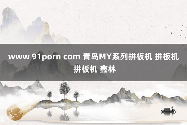 www 91porn com 青岛MY系列拼板机 拼板机 拼板机 鑫林