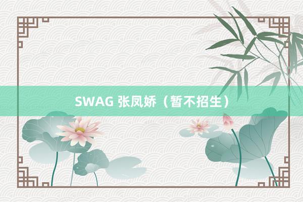 SWAG 张凤娇（暂不招生）