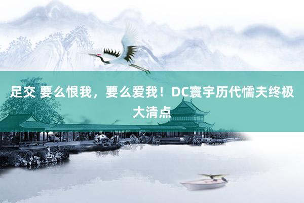 足交 要么恨我，要么爱我！DC寰宇历代懦夫终极大清点