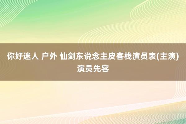 你好迷人 户外 仙剑东说念主皮客栈演员表(主演)演员先容