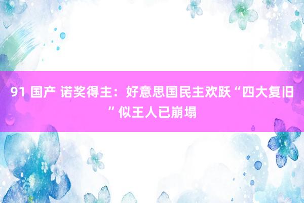 91 国产 诺奖得主：好意思国民主欢跃“四大复旧”似王人已崩塌