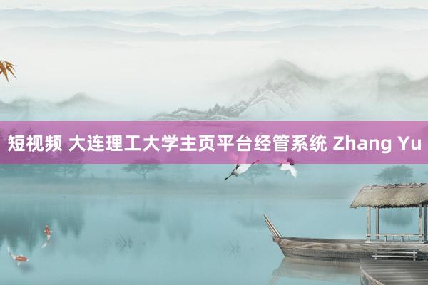 短视频 大连理工大学主页平台经管系统 Zhang Yu